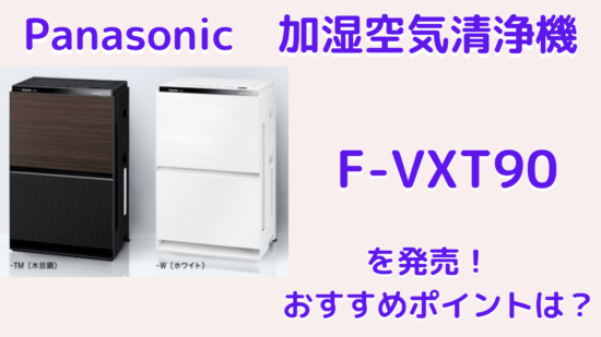 Panasonicが加湿空気清浄機 F-VXT90を発売！おすすめポイントは 