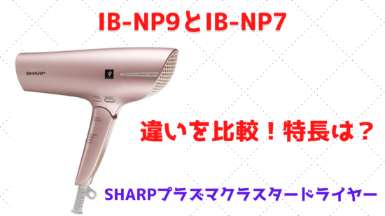 IB-NP9とIB-NP7の違いを比較！特長は？SHARPプラズマクラスタードライヤー | こんなのあるよ！