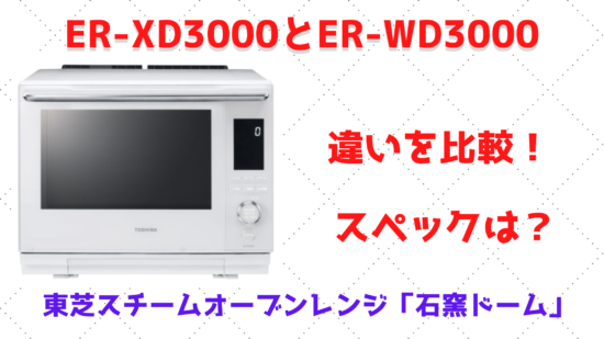 ER-XD3000とER-WD3000の違いを比較！スペックは？東芝スチームオーブン 