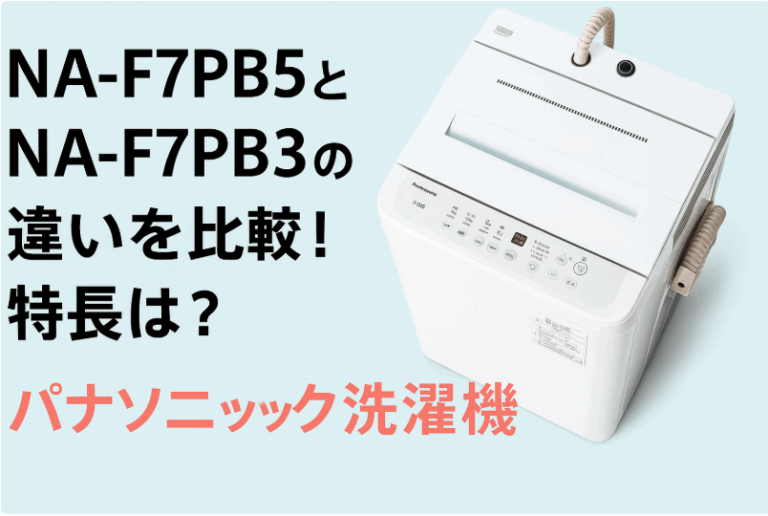 NA-F7PB5とNA-F7PB3の違いを比較！特長は？パナソニック洗濯機 